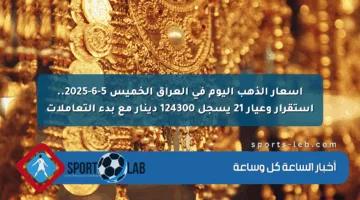 أسعار الذهب اليوم في العراق الخميس 5-6-2025.. استقرار وعيار 21 يسجل 124300 دينار مع بدء التعاملات